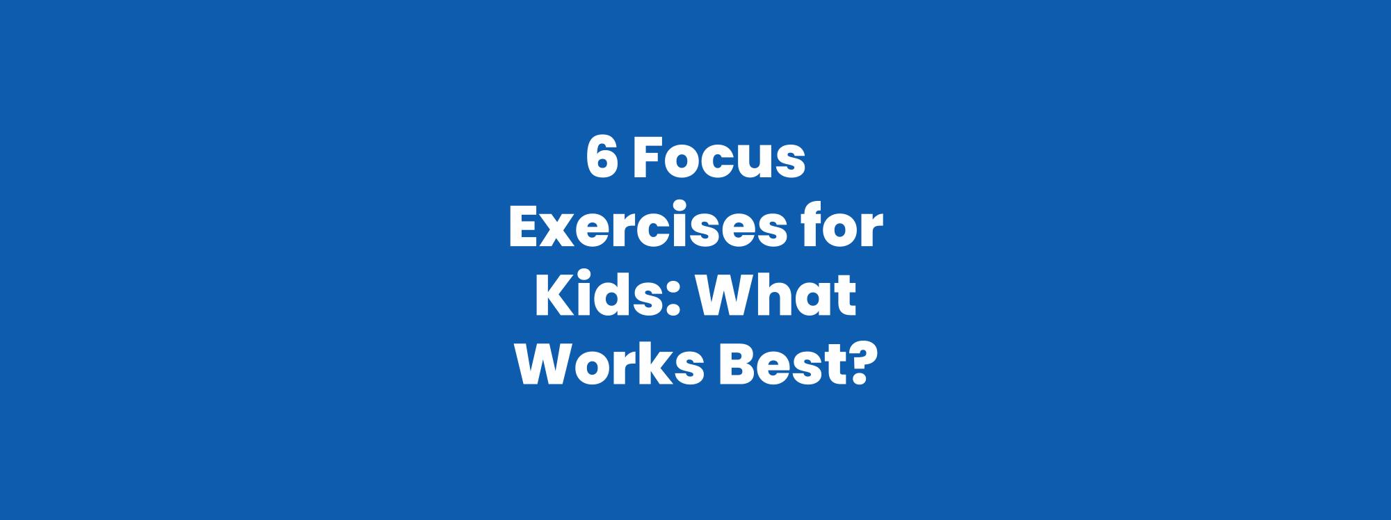 6 Focus Exercises for Kids: What Works Best?